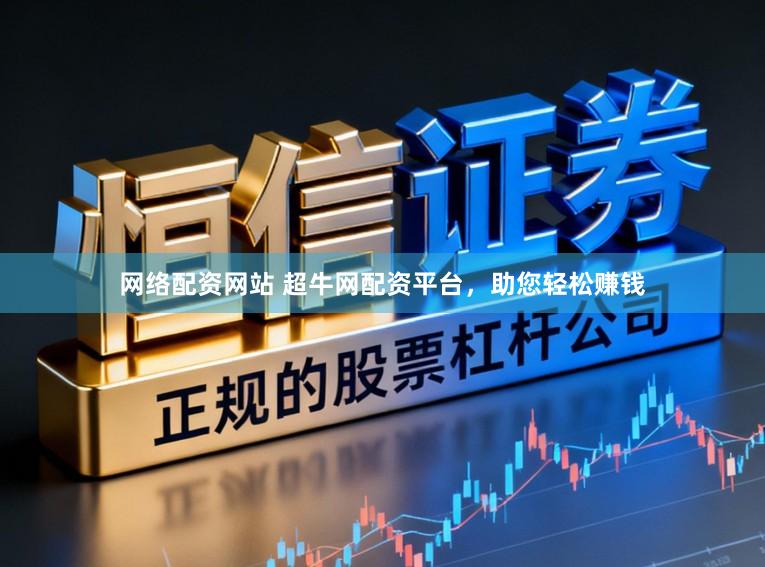 网络配资网站 超牛网配资平台，助您轻松赚钱