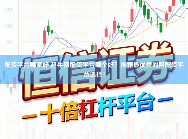 配资平台哪家好 超牛网配资平台哪个好？推荐最优秀的网配资平台选择！