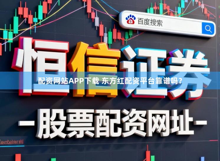 配资网站APP下载 东方红配资平台靠谱吗？