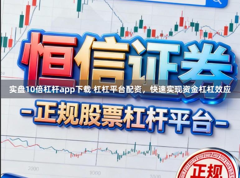 实盘10倍杠杆app下载 杠杠平台配资，快速实现资金杠杠效应