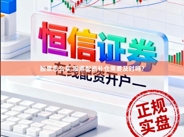 股票怎么买 股票配资补仓需要及时吗？