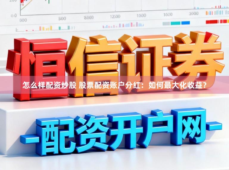 怎么样配资炒股 股票配资账户分红：如何最大化收益？