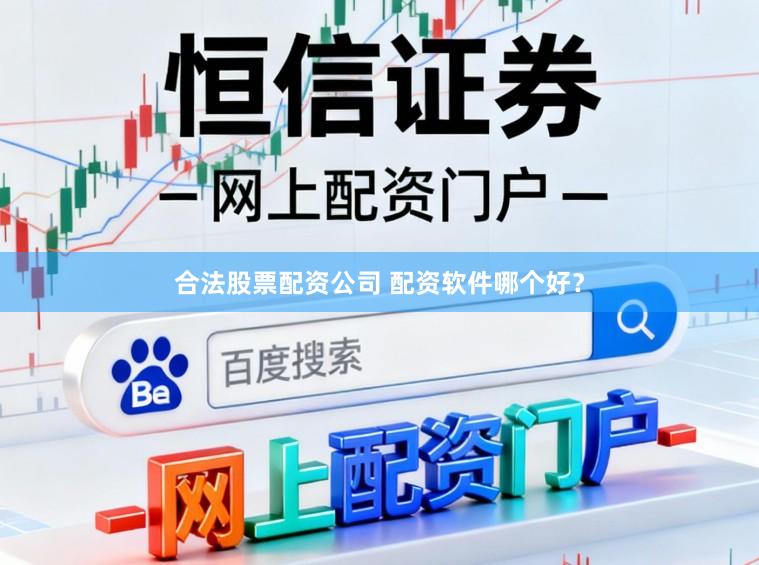 合法股票配资公司 配资软件哪个好？