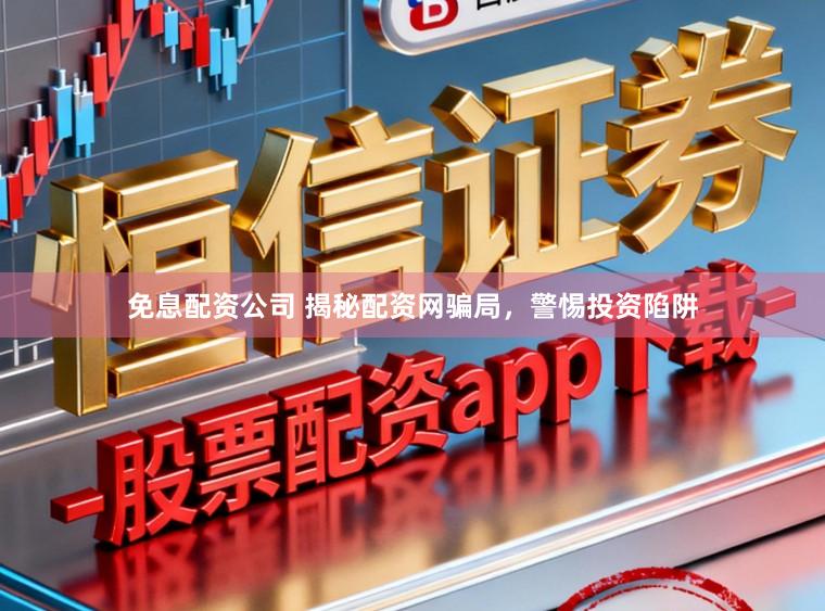 免息配资公司 揭秘配资网骗局，警惕投资陷阱